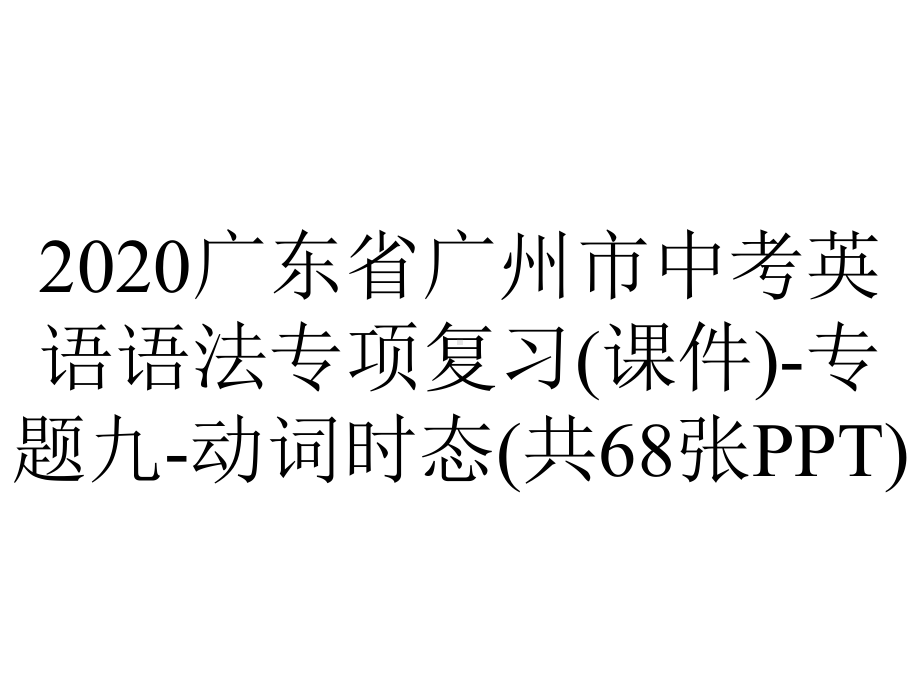 2020广东省广州市中考英语语法专项复习(课件)-专题九-动词时态(共68张PPT).pptx_第1页