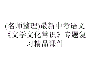 (名师整理)最新中考语文《文学文化常识》专题复习精品课件.ppt