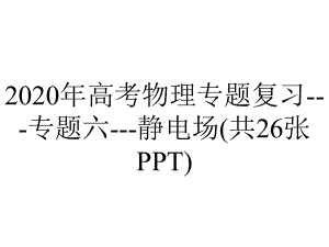 2020年高考物理专题复习--专题六--静电场(共26张PPT).pptx