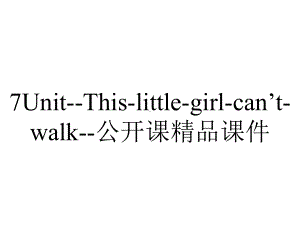 7Unit-This-little-girl-can’t-walk-公开课精品课件.ppt