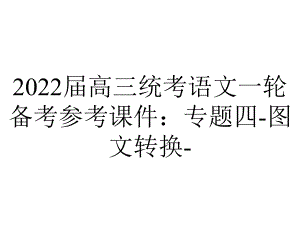 2022届高三统考语文一轮备考参考课件：专题四-图文转换-.ppt