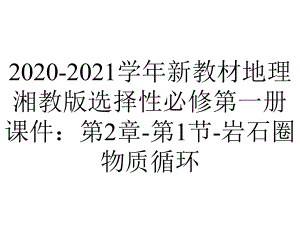 2020-2021学年新教材地理湘教版选择性必修第一册课件：第2章-第1节-岩石圈物质循环.ppt