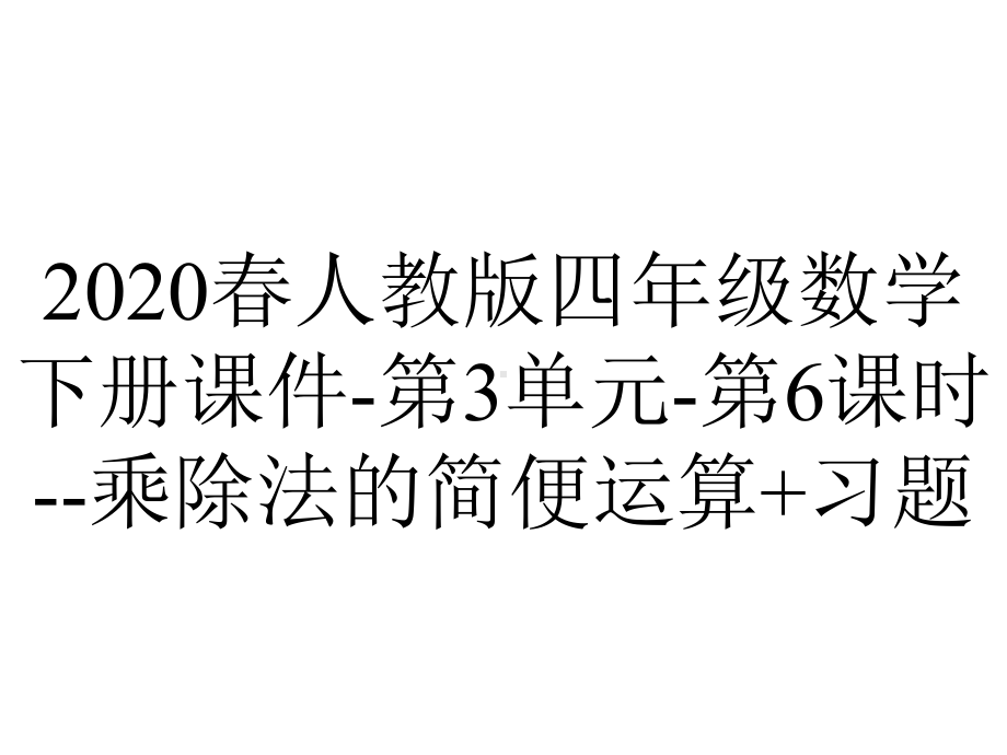 2020春人教版四年级数学下册课件-第3单元-第6课时-乘除法的简便运算+习题.ppt_第1页