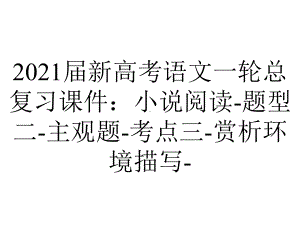 2021届新高考语文一轮总复习课件：小说阅读-题型二-主观题-考点三-赏析环境描写-.ppt