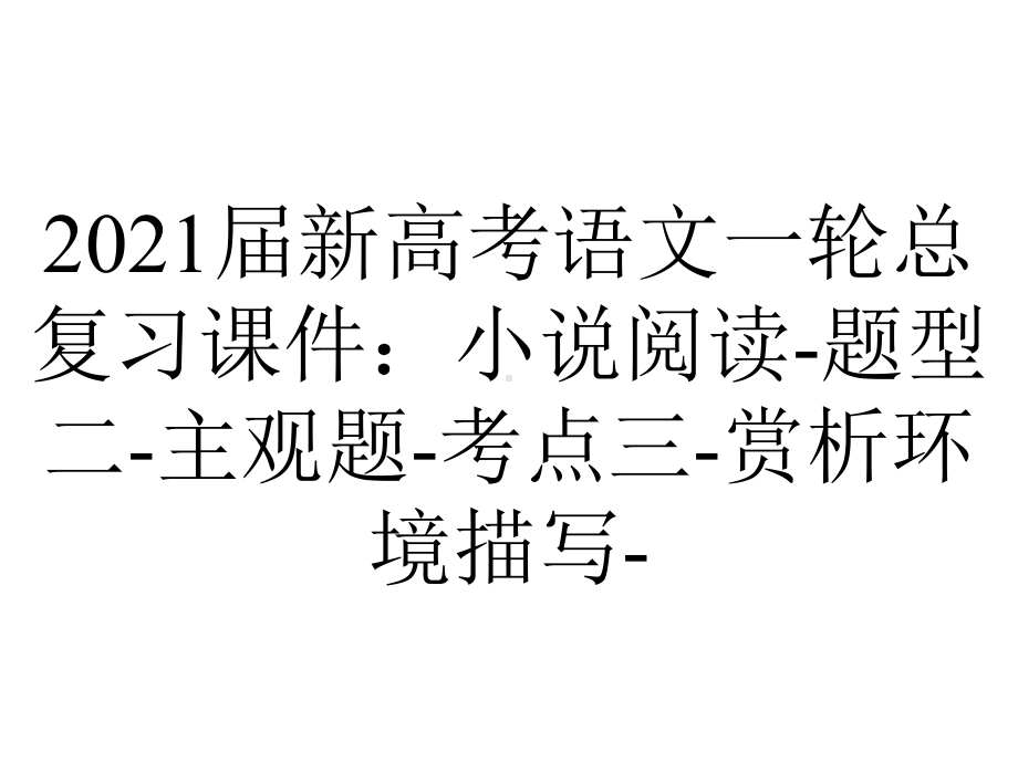 2021届新高考语文一轮总复习课件：小说阅读-题型二-主观题-考点三-赏析环境描写-.ppt_第1页