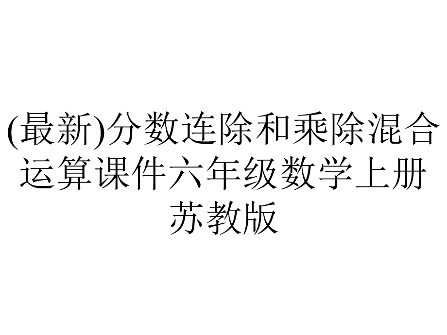 (最新)分数连除和乘除混合运算课件六年级数学上册苏教版.pptx_第1页