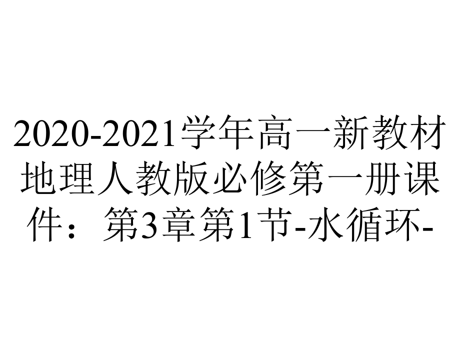 2020-2021学年高一新教材地理人教版必修第一册课件：第3章第1节-水循环-.ppt_第1页