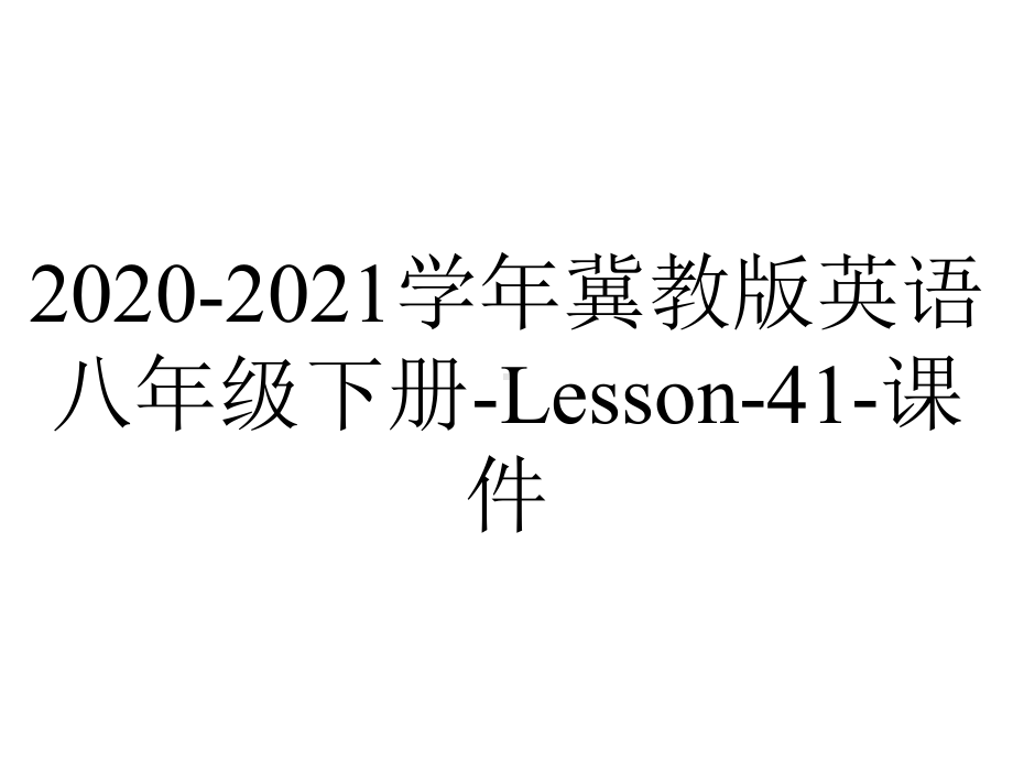 2020-2021学年冀教版英语八年级下册-Lesson-41-课件.pptx-(课件无音视频)_第1页