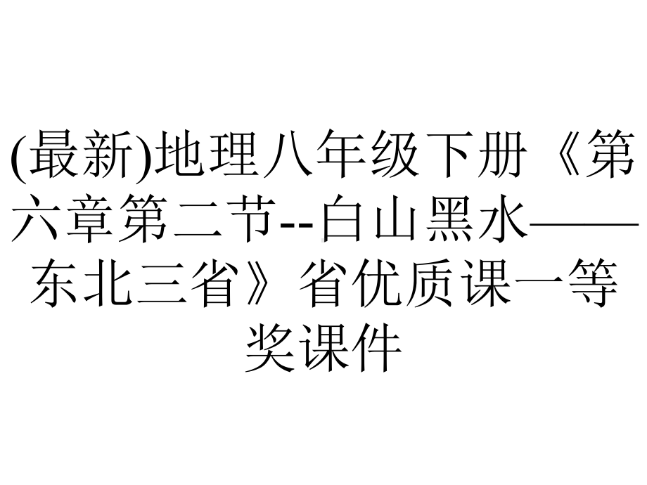 (最新)地理八年级下册《第六章第二节-白山黑水-东北三省》省优质课一等奖课件.ppt_第1页