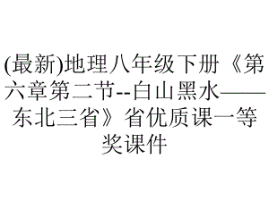 (最新)地理八年级下册《第六章第二节-白山黑水-东北三省》省优质课一等奖课件.ppt