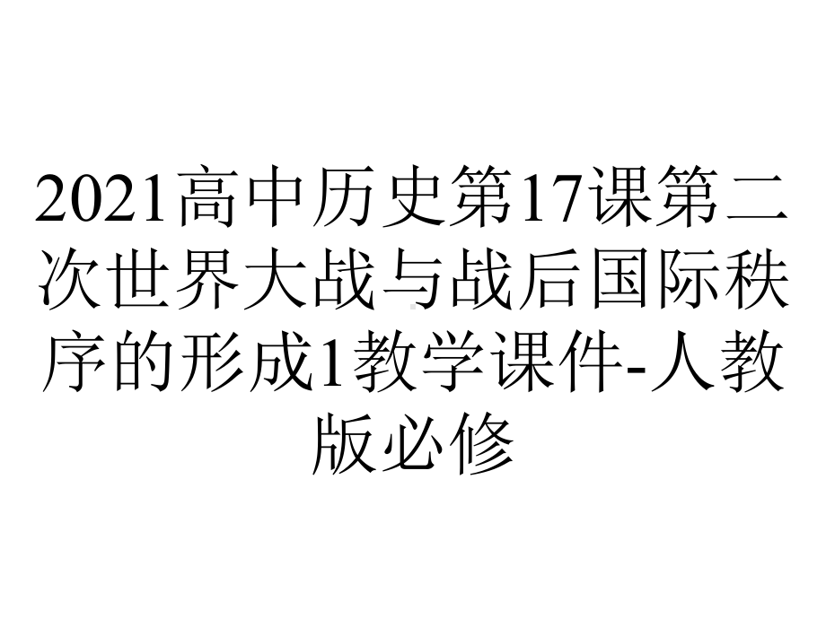 2021高中历史第17课第二次世界大战与战后国际秩序的形成1教学课件-人教版必修.ppt_第1页