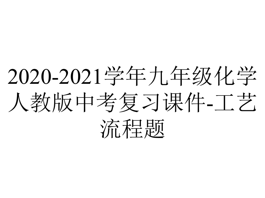 2020-2021学年九年级化学人教版中考复习课件-工艺流程题.ppt_第1页