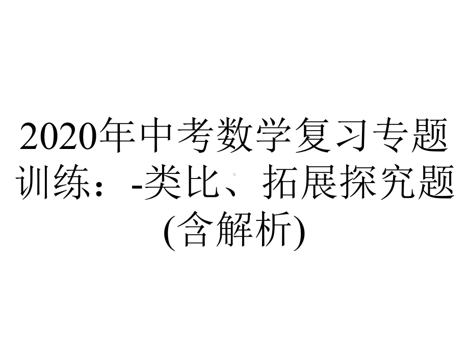 2020年中考数学复习专题训练：-类比、拓展探究题(含解析).pptx_第1页