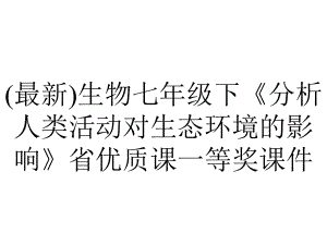 (最新)生物七年级下《分析人类活动对生态环境的影响》省优质课一等奖课件.pptx