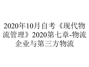 2020年10月自考《现代物流管理》2020第七章-物流企业与第三方物流.ppt