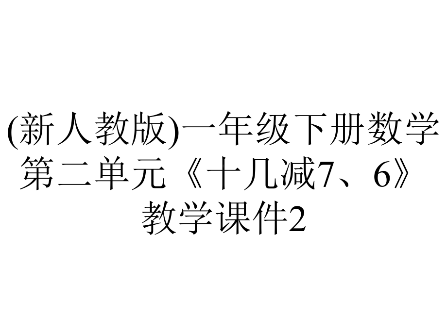 (新人教版)一年级下册数学第二单元《十几减7、6》教学课件2.pptx_第1页