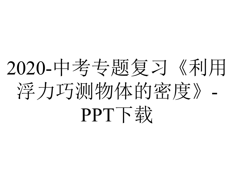 2020-中考专题复习《利用浮力巧测物体的密度》-PPT下载.ppt_第1页