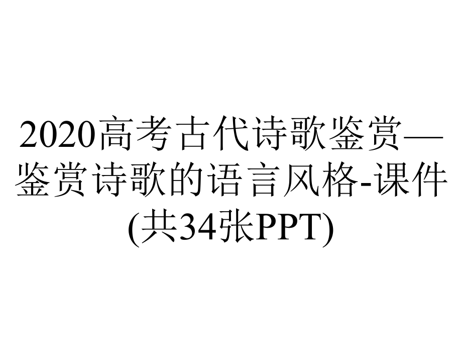 2020高考古代诗歌鉴赏—鉴赏诗歌的语言风格-课件(共34张PPT).pptx_第1页