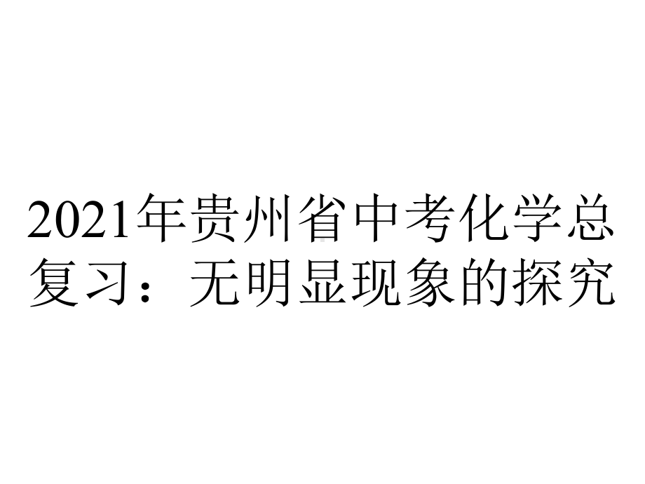 2021年贵州省中考化学总复习：无明显现象的探究.pptx_第1页