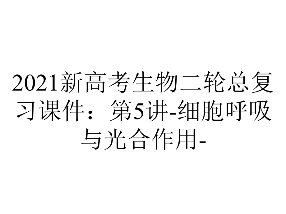 2021新高考生物二轮总复习课件：第5讲-细胞呼吸与光合作用-.ppt_第1页