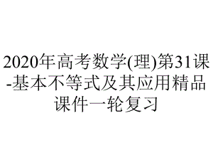 2020年高考数学(理)第31课-基本不等式及其应用精品课件一轮复习.pptx