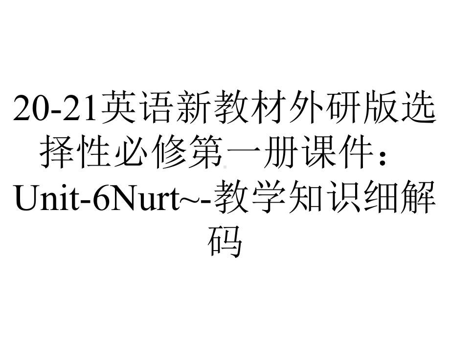 20-21英语新教材外研版选择性必修第一册课件：Unit-6Nurt~-教学知识细解码.ppt-(课件无音视频)_第1页