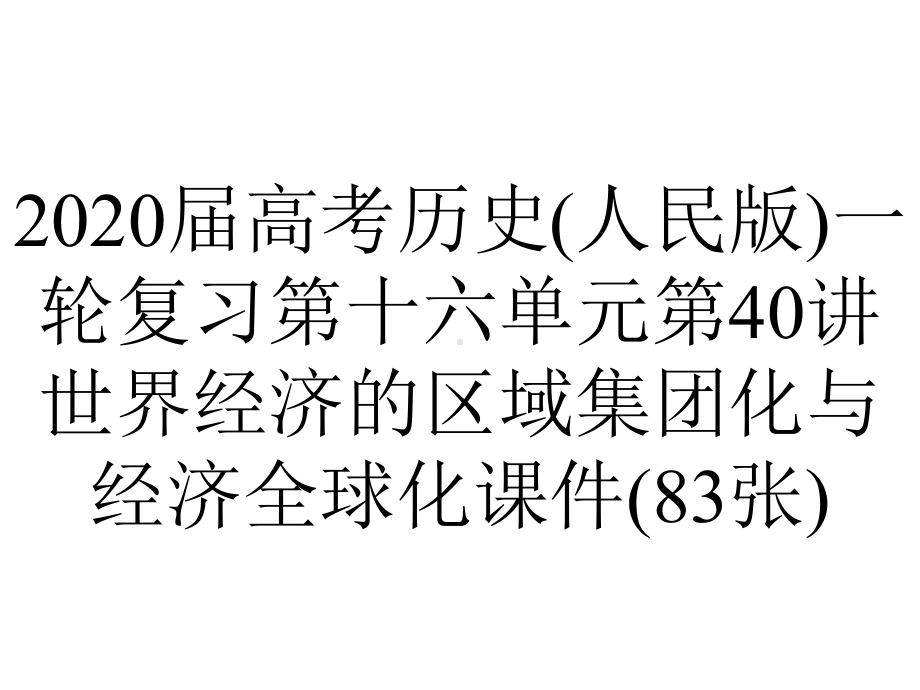 2020届高考历史(人民版)一轮复习第十六单元第40讲世界经济的区域集团化与经济全球化课件(83张).pptx_第1页