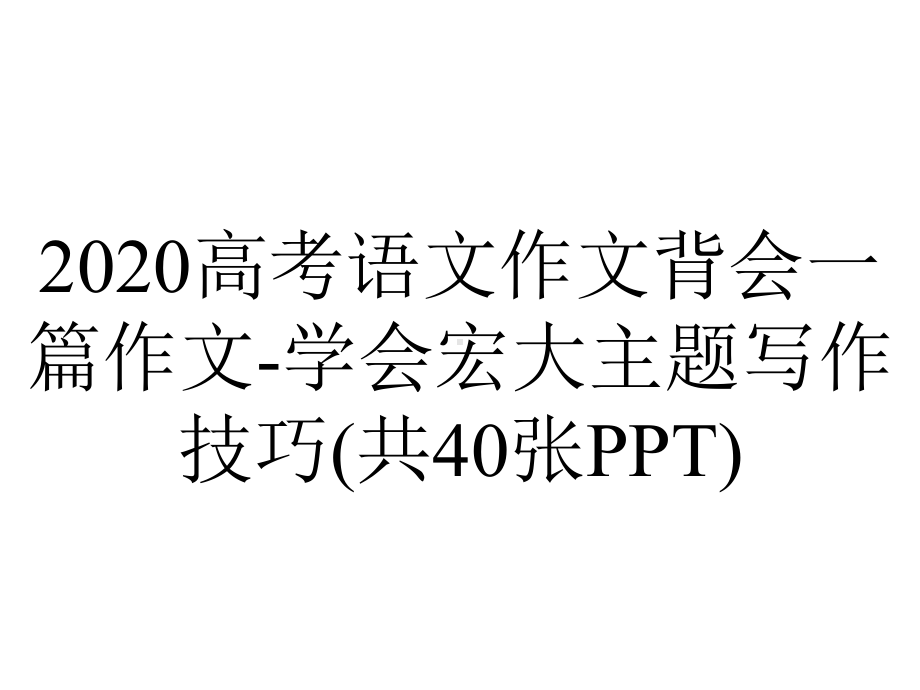 2020高考语文作文背会一篇作文-学会宏大主题写作技巧(共40张PPT).pptx_第1页