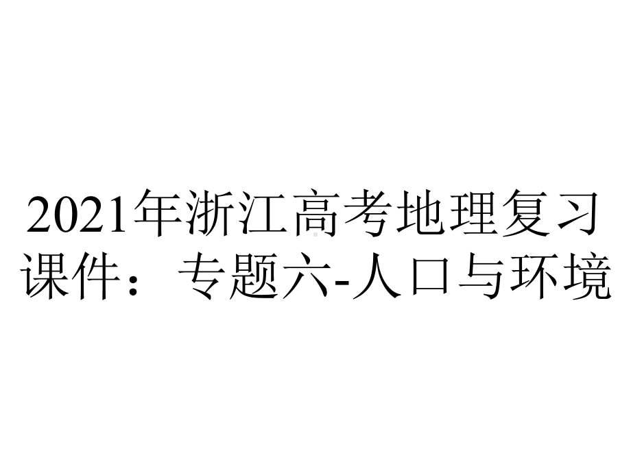 2021年浙江高考地理复习课件：专题六-人口与环境.pptx_第1页