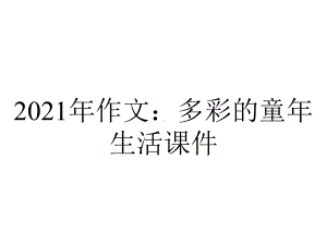 2021年作文：多彩的童年生活课件.ppt