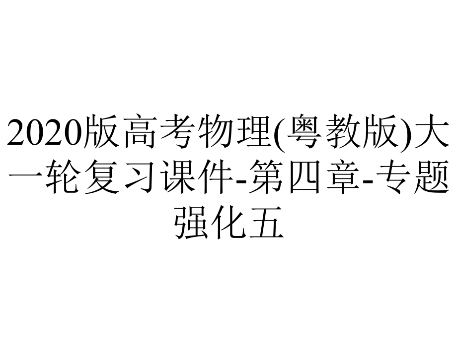 2020版高考物理(粤教版)大一轮复习课件-第四章-专题强化五.pptx_第1页