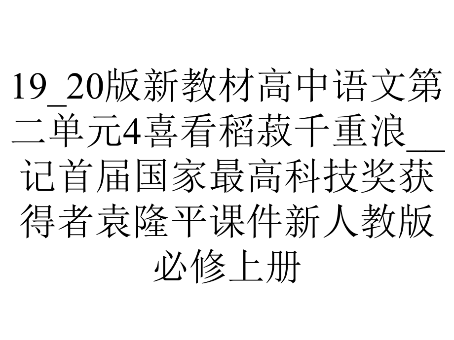 19-20版新教材高中语文第二单元4喜看稻菽千重浪--记首届国家最高科技奖获得者袁隆平课件新人教版必修上册.pptx_第1页