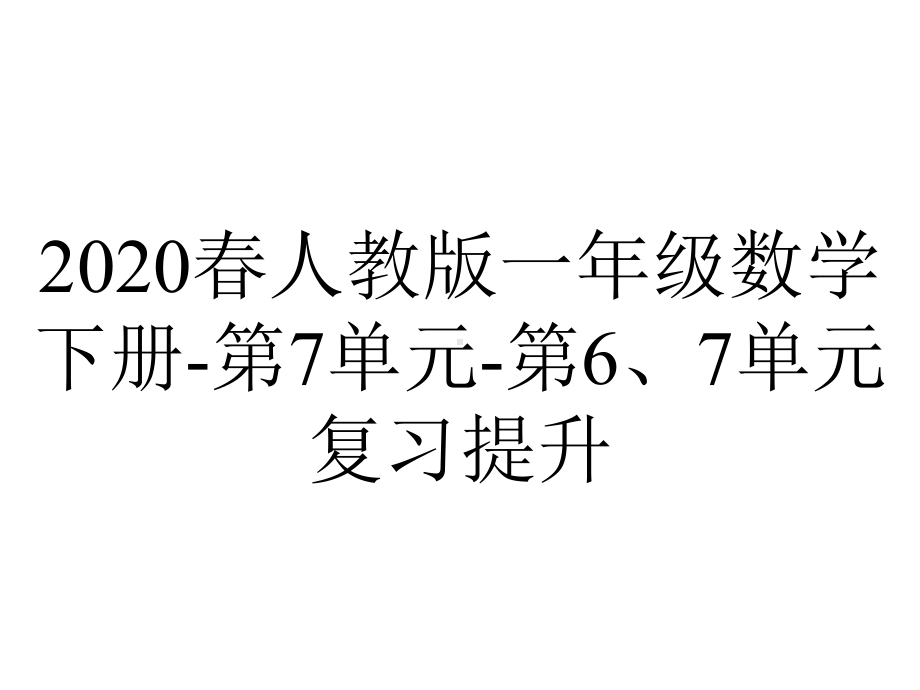 2020春人教版一年级数学下册-第7单元-第6、7单元复习提升.ppt_第1页