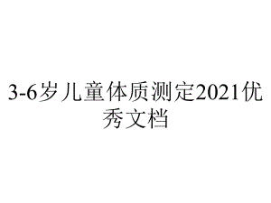 3-6岁儿童体质测定2021优秀文档.ppt