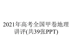 2021年高考全国甲卷地理讲评(共39张PPT).pptx