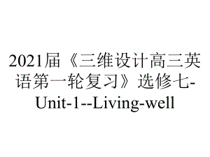 2021届《三维设计高三英语第一轮复习》选修七-Unit-1-Living-well.ppt