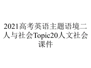 2021高考英语主题语境二人与社会Topic20人文社会课件.ppt