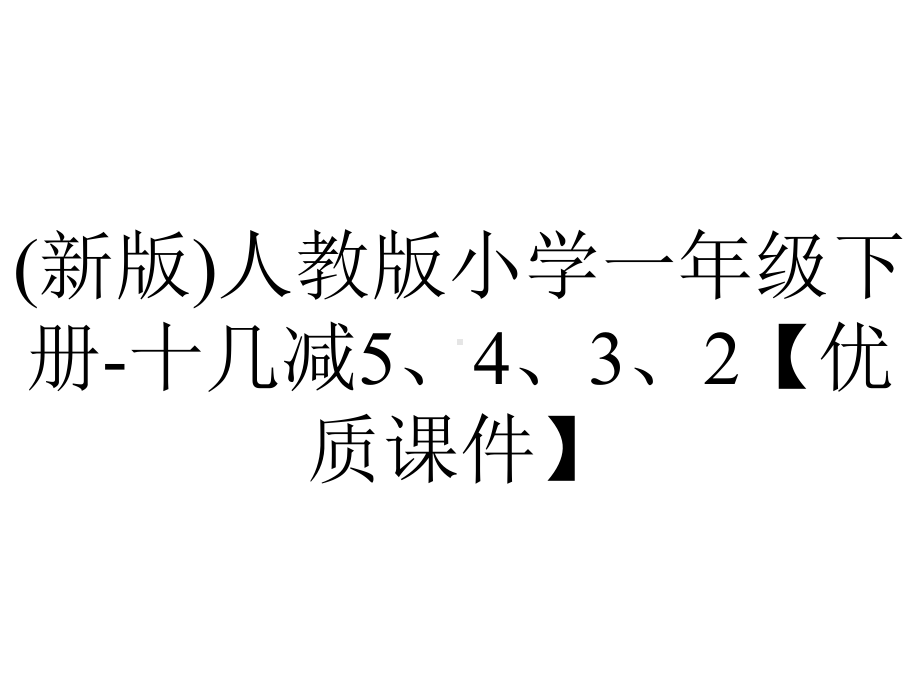 (新版)人教版小学一年级下册-十几减5、4、3、2（优质课件）.pptx_第1页