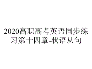 2020高职高考英语同步练习第十四章-状语从句.ppt