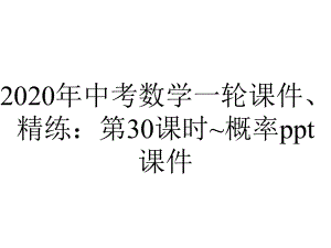 2020年中考数学一轮课件、精练：第30课时~概率课件.pptx