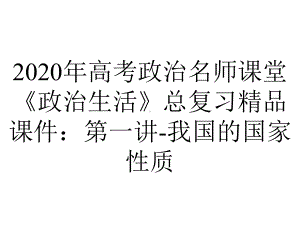 2020年高考政治名师课堂《政治生活》总复习精品课件：第一讲-我国的国家性质.ppt