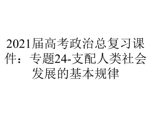 2021届高考政治总复习课件：专题24-支配人类社会发展的基本规律.pptx