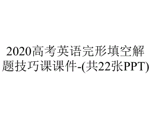 2020高考英语完形填空解题技巧课课件-(共22张PPT).pptx