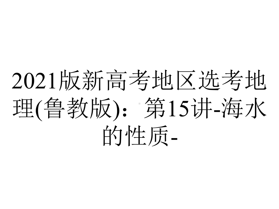 2021版新高考地区选考地理(鲁教版)：第15讲-海水的性质-.pptx_第1页