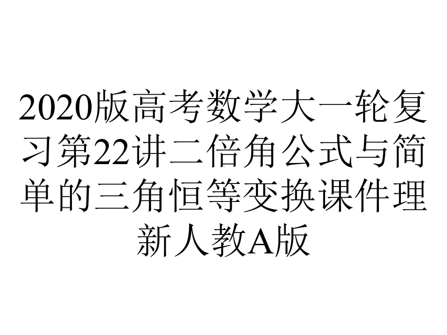 2020版高考数学大一轮复习第22讲二倍角公式与简单的三角恒等变换课件理新人教A版.pptx_第1页