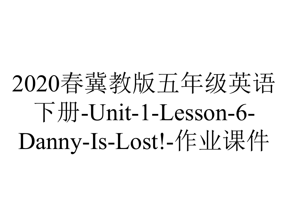 2020春冀教版五年级英语下册-Unit-1-Lesson-6-Danny-Is-Lost!-作业课件.ppt-(课件无音视频)_第1页