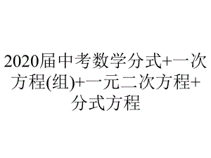 2020届中考数学分式+一次方程(组)+一元二次方程+分式方程.ppt