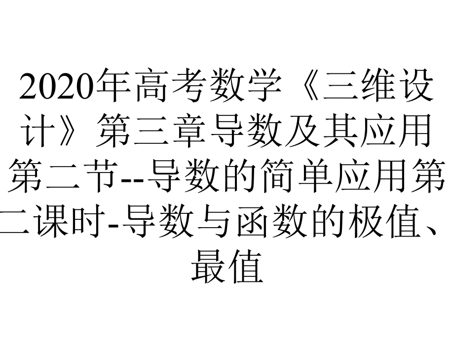 2020年高考数学《三维设计》第三章导数及其应用第二节-导数的简单应用第二课时-导数与函数的极值、最值.ppt_第1页