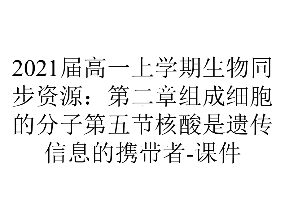 2021届高一上学期生物同步资源：第二章组成细胞的分子第五节核酸是遗传信息的携带者-课件.pptx_第1页