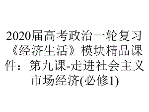 2020届高考政治一轮复习《经济生活》模块精品课件：第九课-走进社会主义市场经济(必修1).ppt